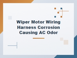Wiper Motor Wiring Harness Corrosion Leads to Ac Odor