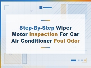 Step-By-Step Wiper Motor Inspection for Ac Odor