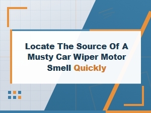 How to Quickly Find a Musty Wiper Motor Smell